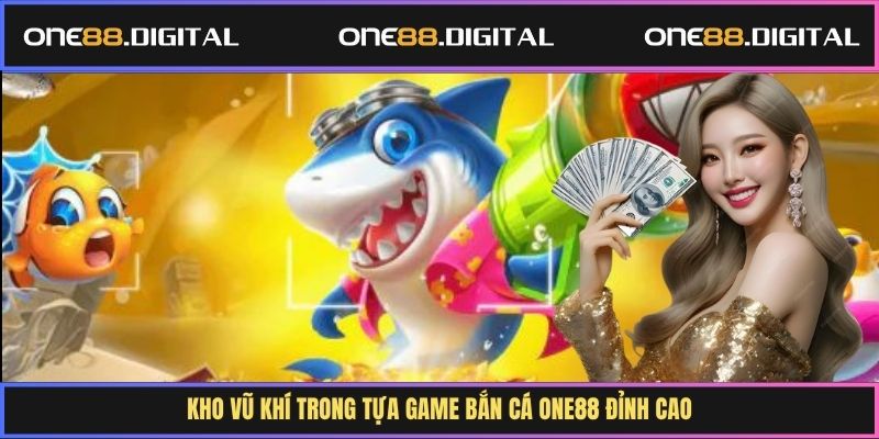 Kho vũ khí trong tựa game bắn cá One88 đỉnh cao