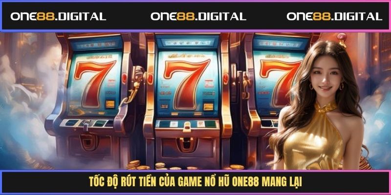 Tốc độ rút tiền của game nổ hũ One88 mang lại