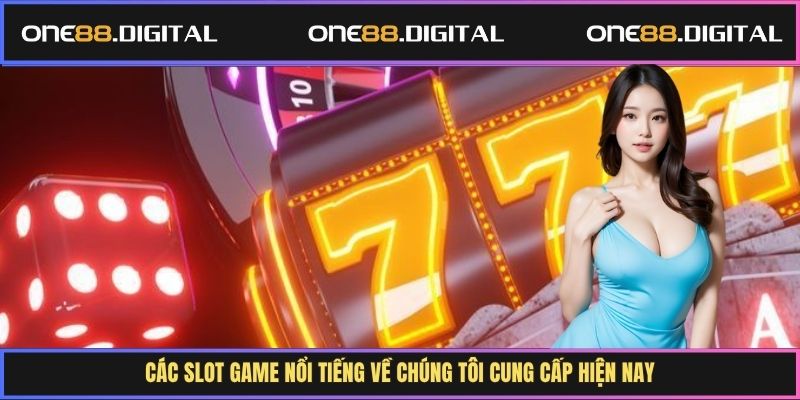 Các slot game nổi tiếng về chúng tôi cung cấp hiện nay